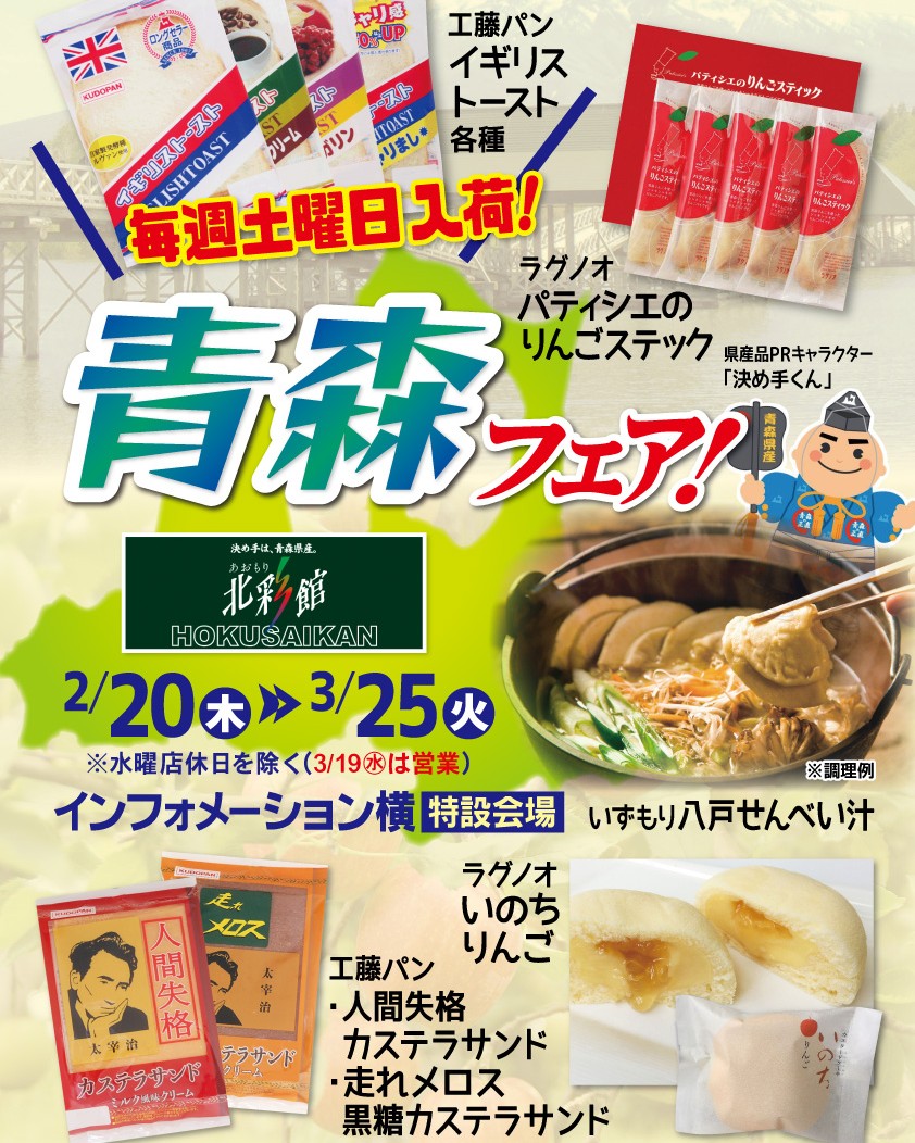 イベント情報
2/20(木)~3/25(火)にて青森フェアが開催されます!
◆毎週土曜日入荷しては瞬く間に売れてしまうマーガリンとグラニュー等の絶妙なハーモニー【イギリストースト】
◆青森県八戸地方に伝わる郷土料理にてB-1ゴールドグランプリ受賞商品【八戸せんべい汁】
◆なめらかなカスタードクリームの中に青森県産リンゴで作った果肉入りアップルソースを閉じ込めたふんわりケーキ【いのちのりんご】
多数の魅力的な青森のご当地商品が、お客様をお待ちしております!
