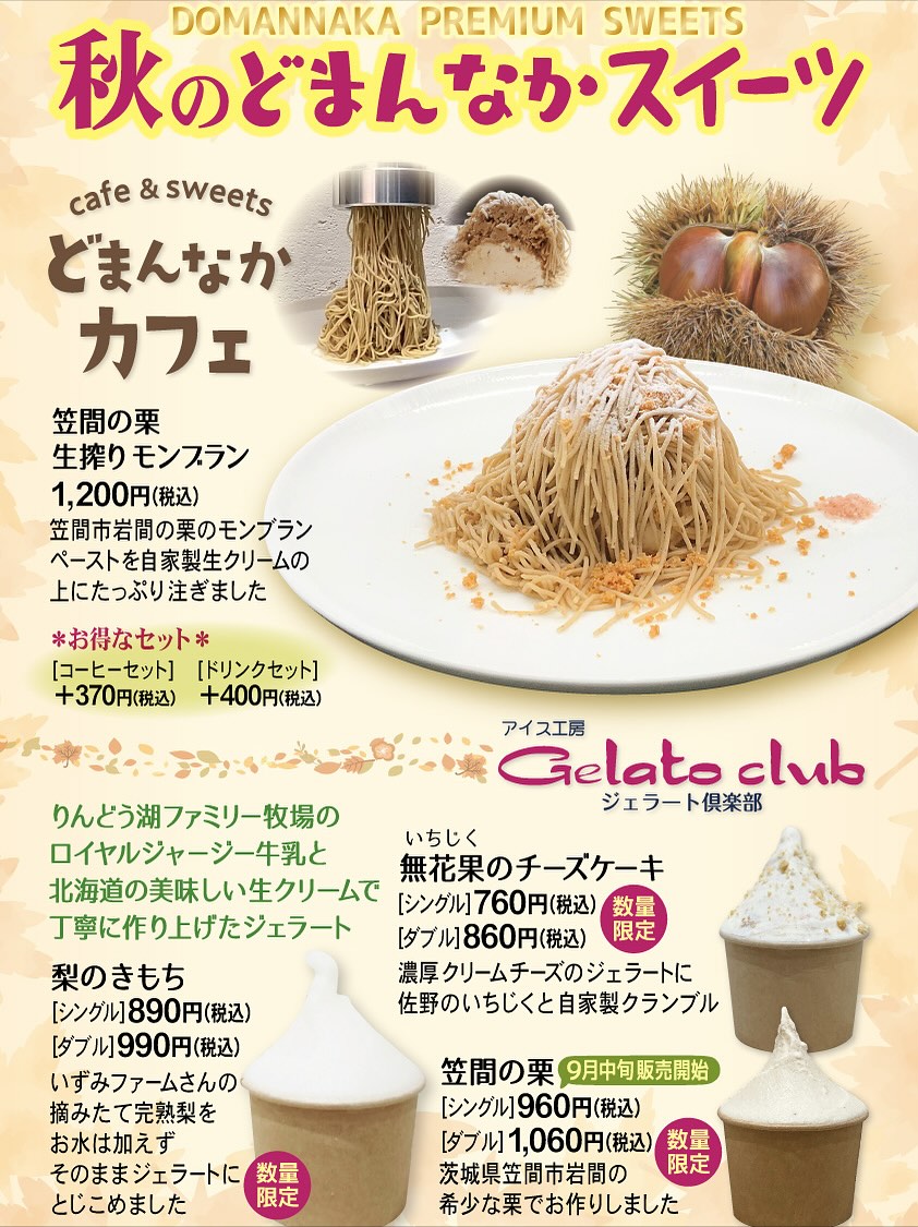 こんにちは、インフォメーションです‍♀️

本日は【笠間の栗】を使ったどまんなかたぬま秋のご褒美メニュー３選をご紹介

︎笠間和栗生搾りモンブラン︎【どまんなかカフェ】

大人気の笠間の栗モンブラン
おやつに、自分へのご褒美に秋のスイーツはいかがですか？テイクアウトもＯＫ

︎笠間の栗ジェラート︎【ジェラート倶楽部】

笠間市岩間の希少な栗を使用
数量限定となっております

︎笠間の栗食パン︎【うまい食パン】

毎年好評の笠間の栗食パンの販売が始まりました️
土日限定・数量限定・予約不可️の為、出会えたらラッキー️

９月中旬が過ぎ少しずつ秋を感じるようになりました
どまんなかたぬまで美味しい秋を見つけてみてはいかがでしょうか
秋空の下、どまんなか３選を食べるのも良き